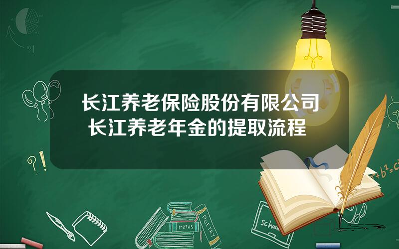 长江养老保险股份有限公司 长江养老年金的提取流程